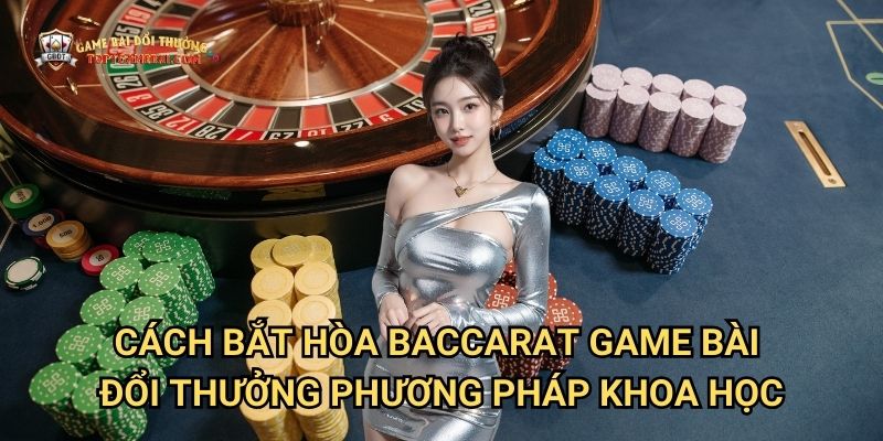 Cách Bắt Hòa Baccarat Game Bài Đổi Thưởng - Phương Pháp Khoa Học