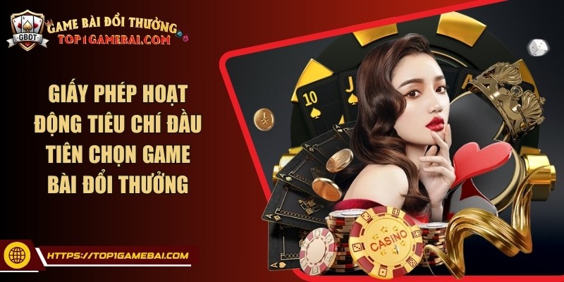 Giấy phép hoạt động tiêu chí đầu tiên chọn game bài đổi thưởng